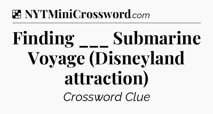 Solution: Finding ___ Submarine Voyage (Disneyland attraction) - NYT Crossword