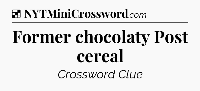 Solution: Former chocolaty Post cereal - NYT Crossword