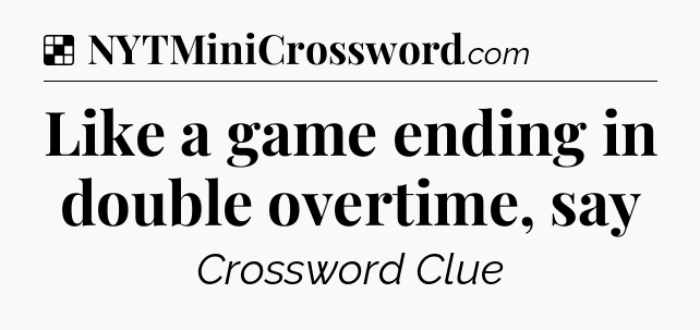 Solution: Like a game ending in double overtime, say - NYT Crossword