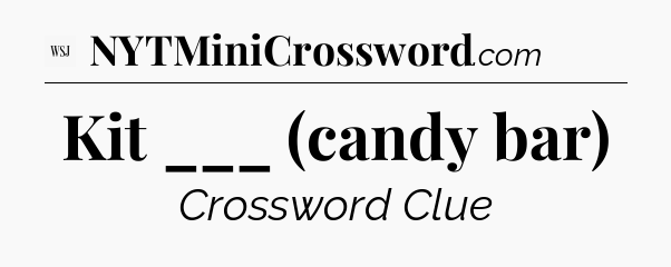 Kit ___ (candy bar) - WSJ Crossword