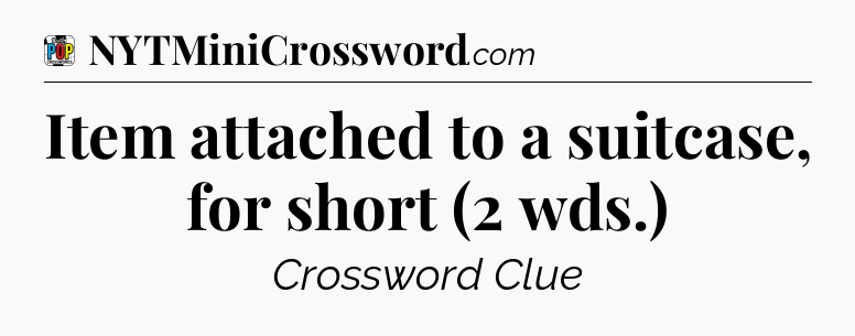 Item attached to a suitcase, for short (2 wds.) Crossword Clue