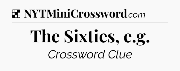Solution: The Sixties, e.g - NYT Crossword