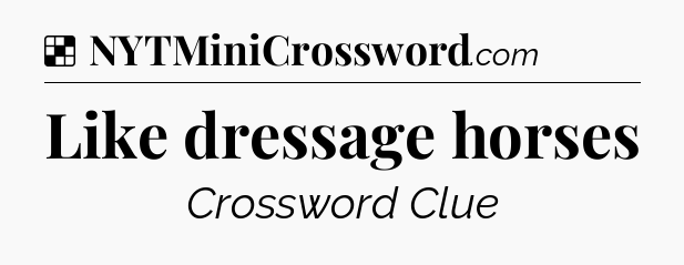 Solution: Like dressage horses - NYT Crossword
