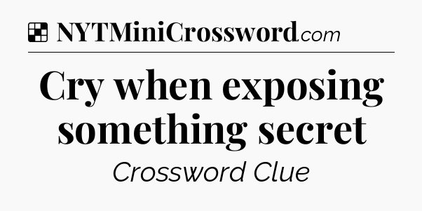 Solution: Cry when exposing something secret - NYT Crossword