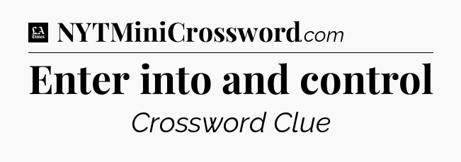Enter into and control - LA Times Crossword