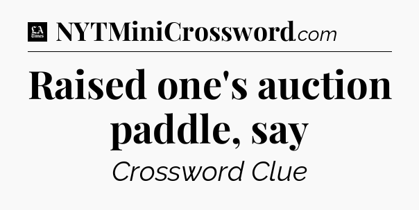 Raised one's auction paddle, say - LA Times Crossword