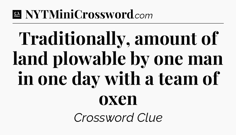 Traditionally, amount of land plowable by one man in one day with a team of oxen - LA Times Crossword