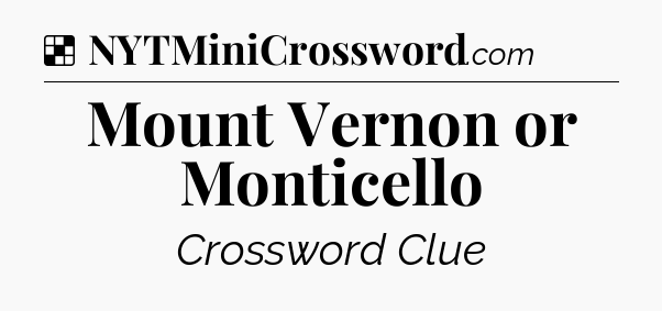 Solution: Mount Vernon or Monticello - NYT Crossword