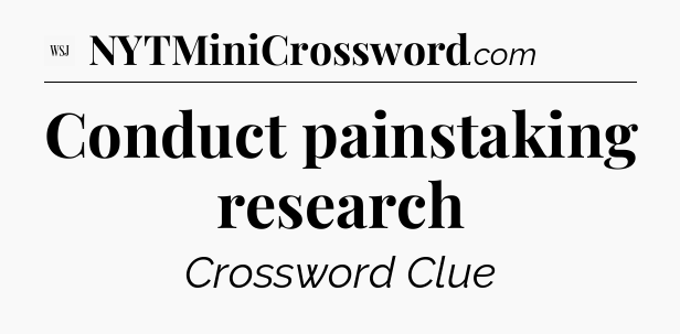 Conduct painstaking research - WSJ Crossword