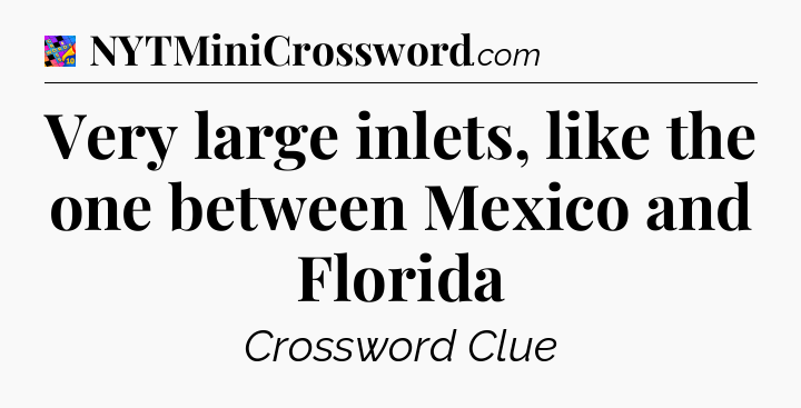 Very large inlets, like the one between Mexico and Florida Crossword Clue