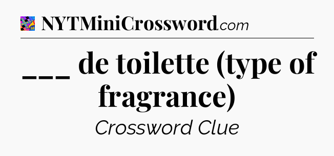 ___ de toilette (type of fragrance) Crossword Clue