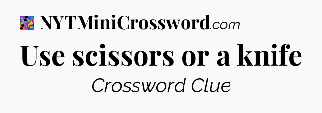Use scissors or a knife Crossword Clue