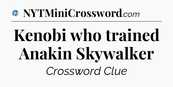Kenobi who trained Anakin Skywalker Crossword Clue