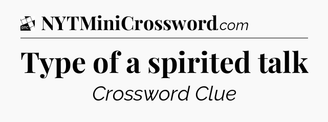Type of a spirited talk - Daily Themed Classic Crossword