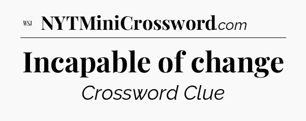 Incapable of change - WSJ Crossword