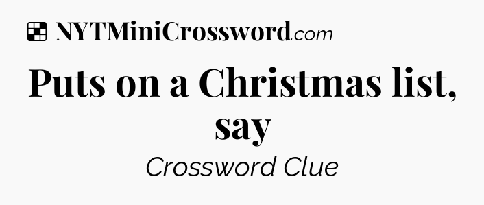 Solution: Puts on a Christmas list, say - NYT Crossword