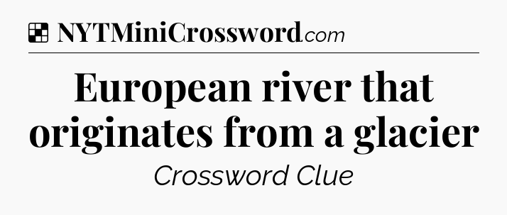 Solution: European river that originates from a glacier - NYT Crossword