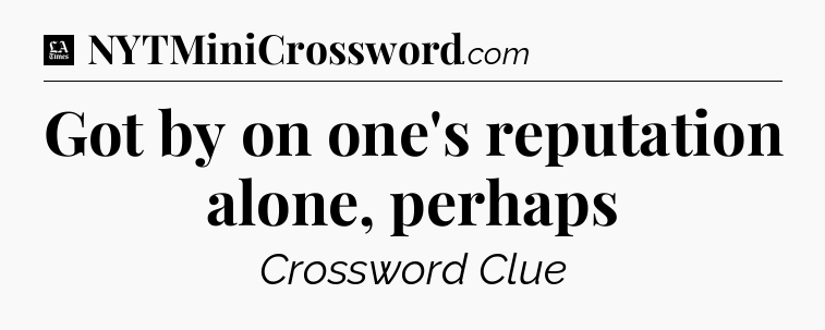 Got by on one's reputation alone, perhaps - LA Times Crossword