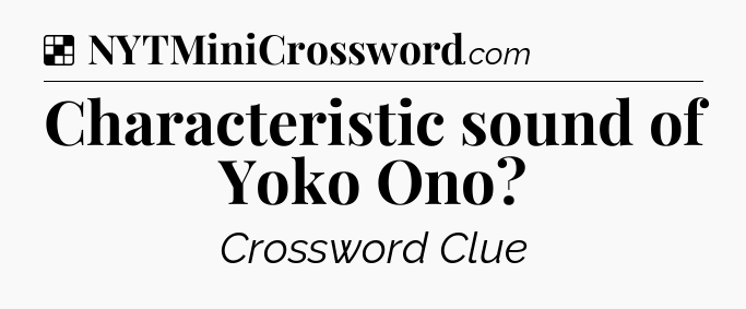 Solution: Characteristic sound of Yoko Ono - NYT Crossword