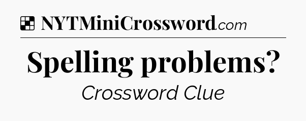 Solution: Spelling problems - NYT Crossword