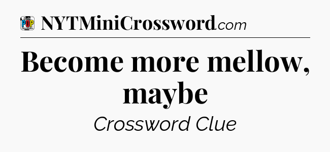 Become more mellow, maybe Crossword Clue
