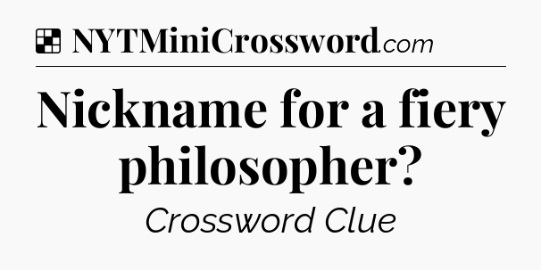 Solution: Nickname for a fiery philosopher - NYT Crossword