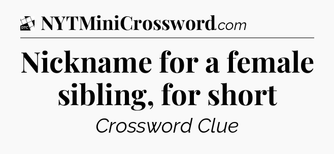 Nickname for a female sibling, for short - Daily Themed Classic Crossword