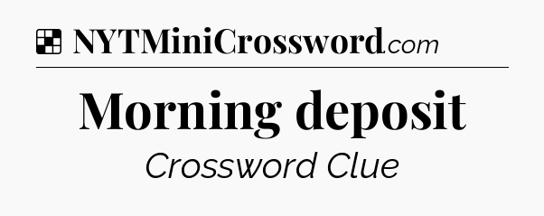 Solution: Morning deposit - NYT Crossword