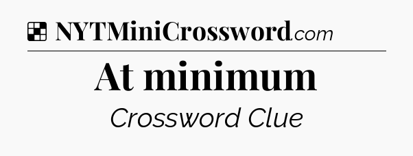 Solution: At minimum - NYT Crossword