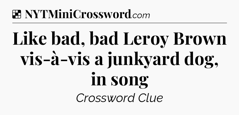 Solution: Like bad, bad Leroy Brown vis-à-vis a junkyard dog, in song - NYT Crossword