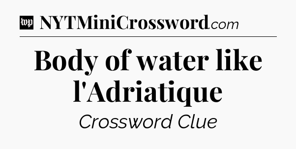 Body of water like l'Adriatique Crossword Clue