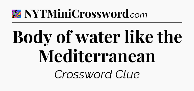 Body of water like the Mediterranean Crossword Clue