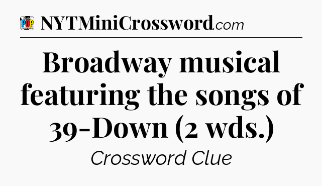 Broadway musical featuring the songs of 39-Down (2 wds.) Crossword Clue