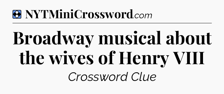 Solution: Broadway musical about the wives of Henry VIII - NYT Mini Crossword