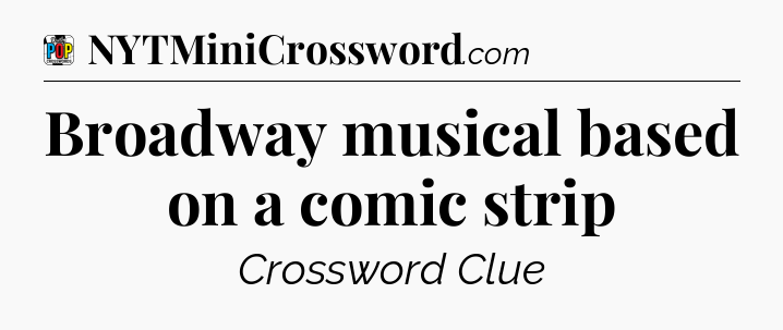 Broadway musical based on a comic strip Crossword Clue