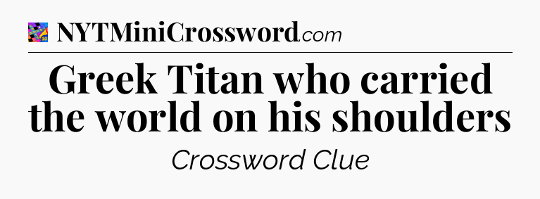 Greek Titan who carried the world on his shoulders Crossword Clue