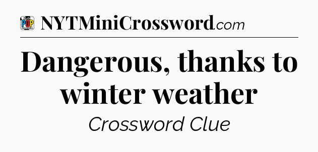 Dangerous, thanks to winter weather Crossword Clue
