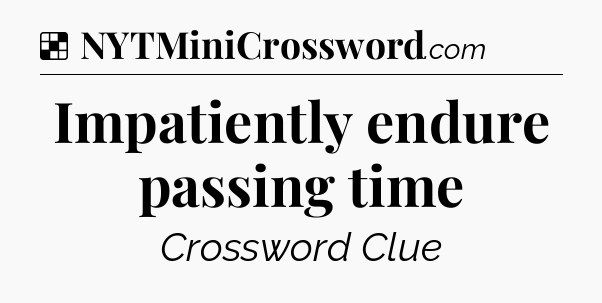 Solution: Impatiently endure passing time - NYT Crossword