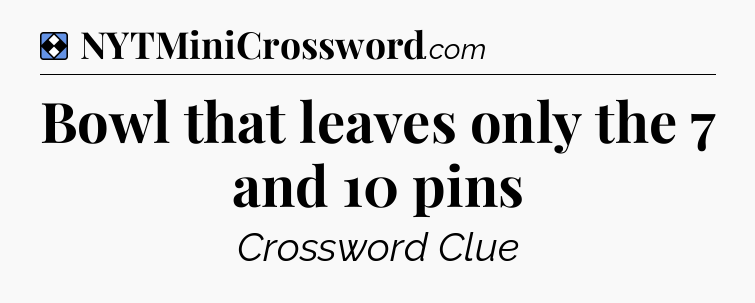 Solution: Bowl that leaves only the 7 and 10 pins - NYT Mini Crossword
