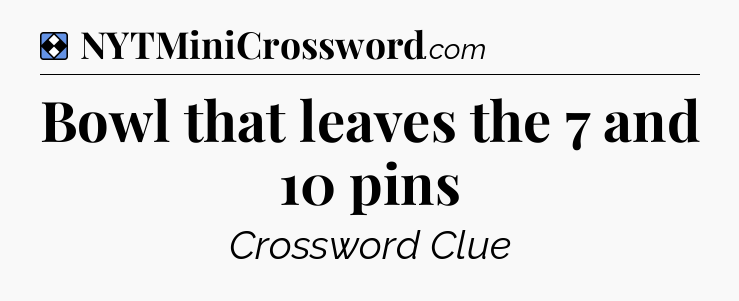 Solution: Bowl that leaves the 7 and 10 pins - NYT Mini Crossword