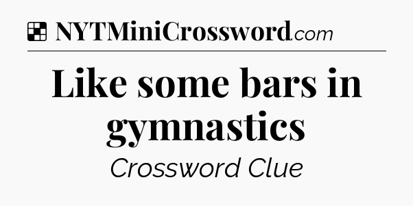 Like some bars in gymnastics NYT Crossword