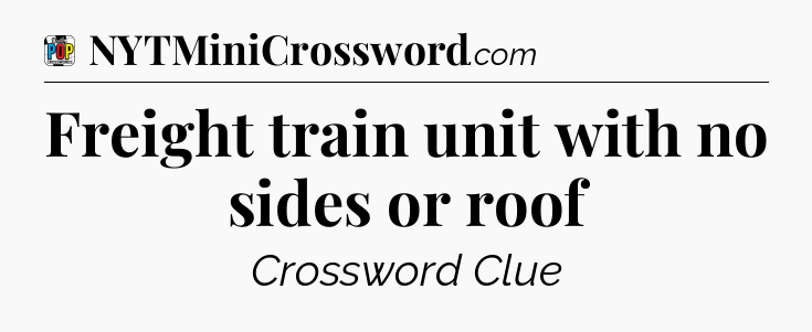 Freight train unit with no sides or roof Crossword Clue