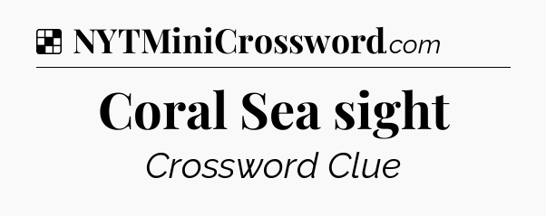 Solution: Coral Sea sight - NYT Crossword