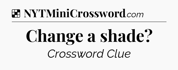 Solution: Change a shade - NYT Crossword