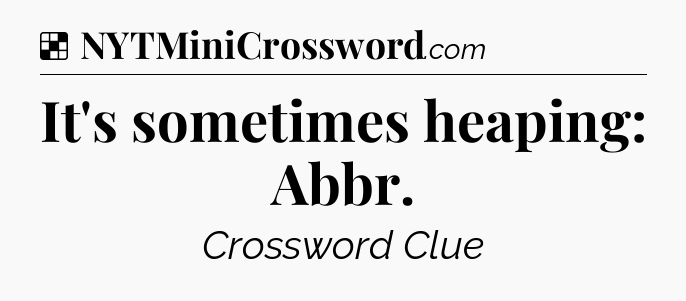 Solution: It's sometimes heaping: Abbr - NYT Crossword