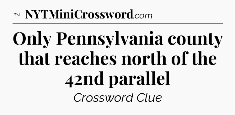 Only Pennsylvania county that reaches north of the 42nd parallel - WSJ Crossword