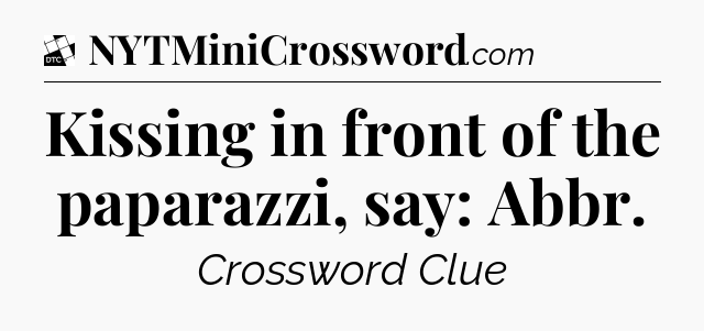Kissing in front of the paparazzi, say: Abbr - Daily Themed Classic Crossword