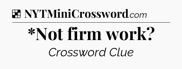 Solution: *Not firm work - NYT Crossword
