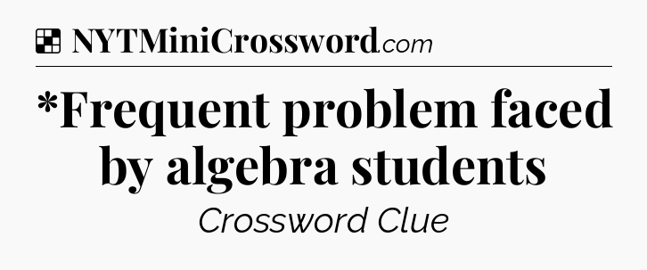 Solution: *Frequent problem faced by algebra students - NYT Crossword