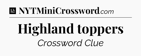Highland toppers - LA Times Crossword